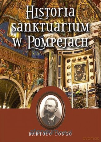 Historia Sanktuarium w Pompejach - Bartolo Longo [KSIĄŻKA]