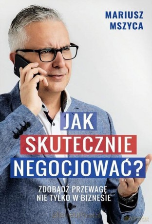 Jak skutecznie negocjować. Zdobądź przewagę - Mariusz Mszyca [KSIĄŻKA]