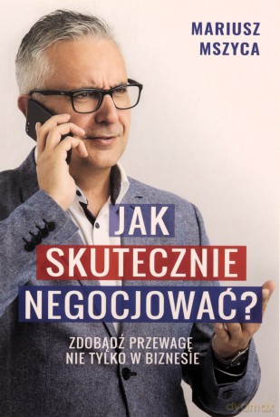 Jak skutecznie negocjować. Zdobądź przewagę - Mariusz Mszyca [KSIĄŻKA]