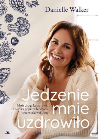 Jedzenie mnie uzdrowiło. Moja droga ku zdrowiu - Danielle Walker [KSIĄŻKA]