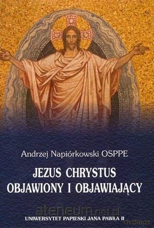 Jezus Chrystus objawiony i objawiający - Andrzej Napiórkowski OSPPE [KSIĄŻKA]