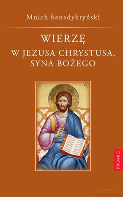 Wierzę W Jezusa Chrystusa Syna Bożego - Mnich Benedyktyński [KSIĄŻKA]