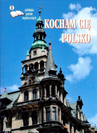 Kocham cię Polsko. Antologia poetów współczesnych [KSIĄŻKA]