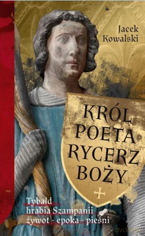 Król, Poeta, Rycerz Boży. Tybald hrabia Szampanii - Jacek Kowalski [KSIĄŻKA]