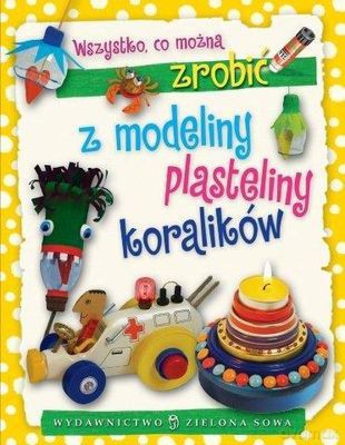 Wszystko Co Można Zrobić Z Modeliny Plasteliny Koralików Tw - Aniela Cholewińska-Szkolik [KSIĄŻKA]