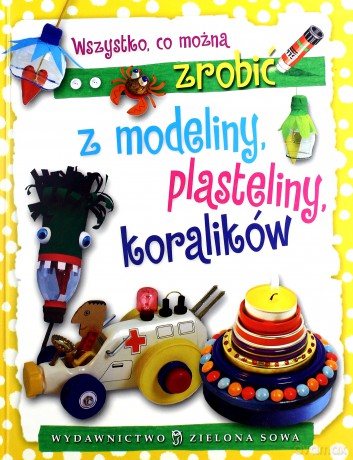 Wszystko Co Można Zrobić Z Modeliny Plasteliny Koralików Tw - Aniela Cholewińska-Szkolik [KSIĄŻKA]