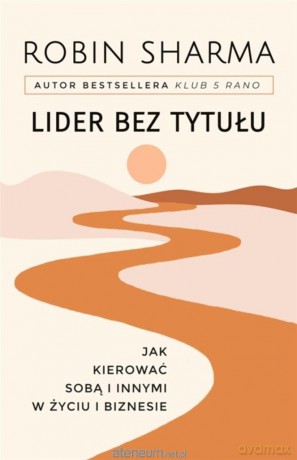 Lider bez tytułu. Jak kierować sobą i innymi.. - Robin Sharma [KSIĄŻKA]