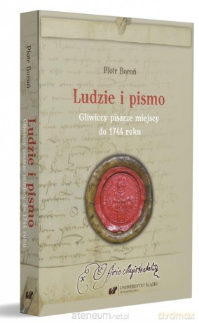 Ludzie i pismo. Gliwiccy pisarze miejscy do 1744 - Piotr Boroń [KSIĄŻKA]