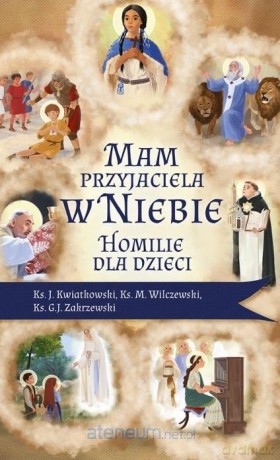 Mam przyjaciela w niebie. Homilie dla dzieci - ks. Jarosław Kwiatkowski, ks. Marek Wilczewski, ks. Grzegorz Zalewski [KSIĄŻKA]