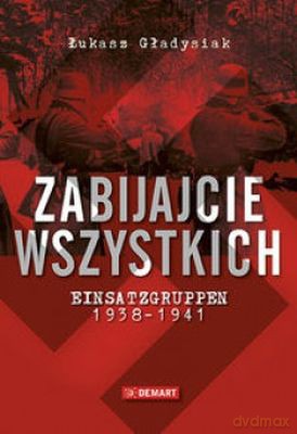 Zabijcie Wszystkich Einsatzgruppen 1938-1941 Tw - Łukasz Gładysiak [KSIĄŻKA]