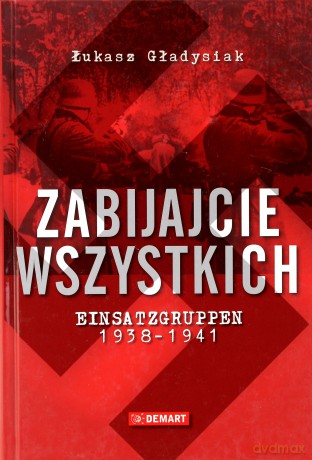 Zabijcie Wszystkich Einsatzgruppen 1938-1941 Tw - Łukasz Gładysiak [KSIĄŻKA]