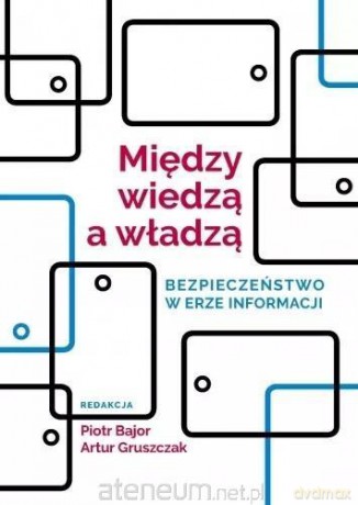 Między wiedzą a władzą. Bezpieczeństwo w erze - Piotr Bajor, Artur Gruszczak [KSIĄŻKA]