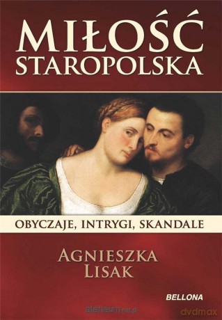 Miłość staropolska. Obyczaje, intrygi, skandale - Agnieszka Lisak [KSIĄŻKA]