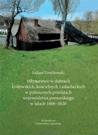 Młynarstwo w dobrach królewskich, kościelnych - Łukasz Grochowski [KSIĄŻKA]