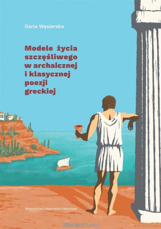 Modele życia szczęśliwego w archaicznej.. - Daria Węsierska [KSIĄŻKA]