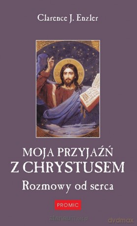 Moja przyjaźń z Chrystusem. Rozmowy od serca - Clarence J. Enzler [KSIĄŻKA]