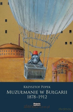 Muzułmanie w Bułgarii 1878-1912 - Krzysztof Popek [KSIĄŻKA]