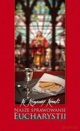 Nasze sprawowanie Eucharystii - Krzysztof Konecki [KSIĄŻKA]