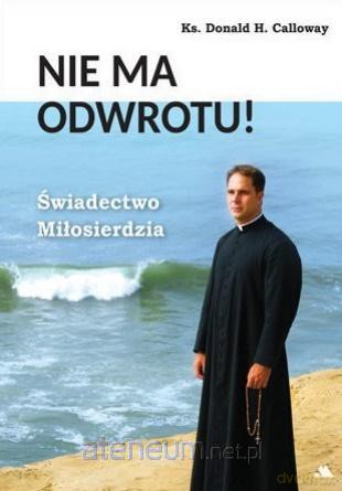 Nie ma odwrotu! Świadectwo Miłosierdzia - Donald H. Calloway [KSIĄŻKA]