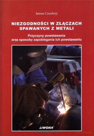 Niezgodności w złączach spawanych z metali - Janusz Czuchryj [KSIĄŻKA]