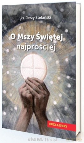 O Mszy Świętej najprościej. Duże litery - Jerzy Stefański [KSIĄŻKA]