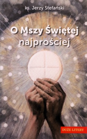 O Mszy Świętej najprościej. Duże litery - Jerzy Stefański [KSIĄŻKA]
