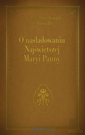 O naśladowaniu Najświętszej Maryi Panny - Ks. Alexandre - Joseph de Rouville [KSIĄŻKA]