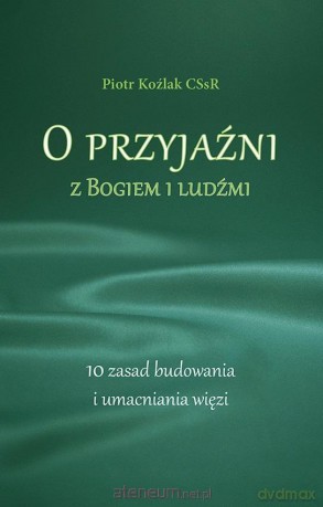 O przyjaźni z Bogiem i ludźmi. 10 zasad - Piotr Koźlak CSsR [KSIĄŻKA]