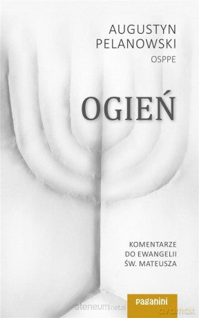 Ogień. Komentarze do Ewangelii św. Mateusza cz.1 - Augustyn Pelanowski [KSIĄŻKA]