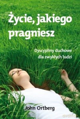 Życie Jakiego Pragniesz - John Ortberg [KSIĄŻKA]