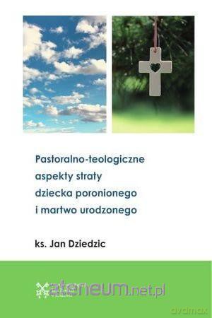 Pastoralono-teologiczne aspekty straty dziecka - Jan Dziedzic [KSIĄŻKA]