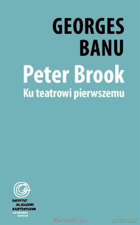 Peter Brook. Ku teatrowi pierwszemu - Georges Banu [KSIĄŻKA]