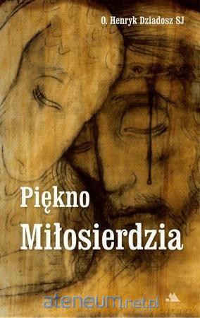 Piękno Miłosierdzia - O. Henryk Dziadosz [KSIĄŻKA]