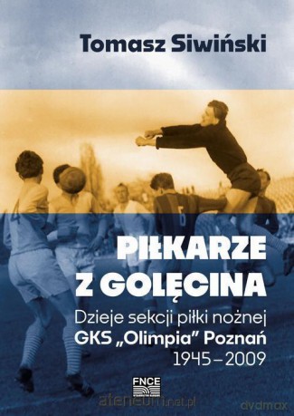 Piłkarze z Golęcina. Dzieje sekcji piłki nożnej - Tomasz Śliwiński [KSIĄŻKA]