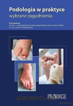 Podologia w praktyce wybrane zagadnienia - Małgorzata Sokołowska-Wojdyło, Ewa Woś-Wasilewska [KSIĄŻKA]