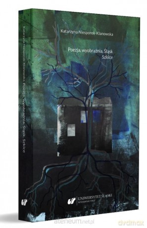 Poezja, wyobraźnia, Śląsk. Szkice - Katarzyna Niesporek-Klanowska [KSIĄŻKA]