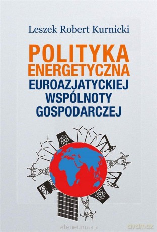 Polityka energetyczna Euroazjatyckiej Wspólnoty - Leszek Robert Kurnicki [KSIĄŻKA]