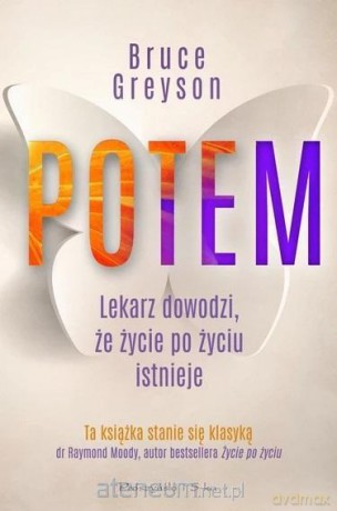 Potem. Lekarz dowodzi, że życie po życiu - Bruce Greyson [KSIĄŻKA]