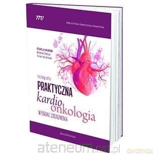 Praktyczna Kardioonkologia Wybrane Zagadnienia - Radosław Grabys, Tomasz Kubiatowski [KSIĄŻKA]