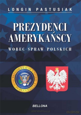 Prezydenci amerykańscy wobec spraw polskich - Longin Pastusiak [KSIĄŻKA]
