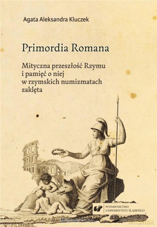 Primordia Romana. Mityczna przeszłość Rzymu - Agata Aleksandra Kluczek [KSIĄŻKA]