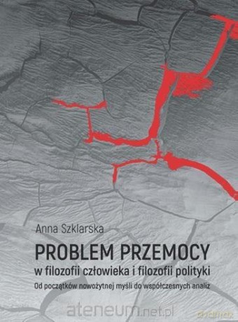 Problem przemocy w filozofii człowieka i filozofii - Anna Szklarska [KSIĄŻKA]