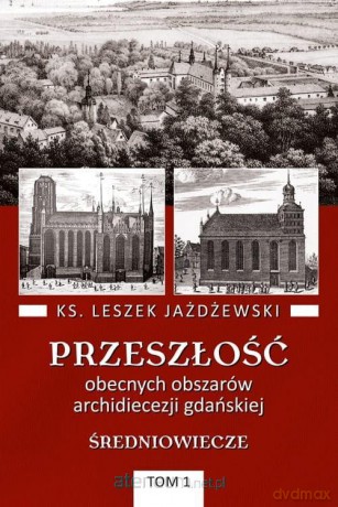 Przeszłość obecnych obszarów archidiecezji (Tom 1) - Leszek Jażdżewski [KSIĄŻKA]