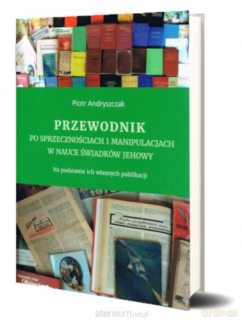 Przewodnik po sprzecznościach i manipulacjach w nauce Świadków Jehowy - Piotr Andryszczak [KSIĄŻKA]