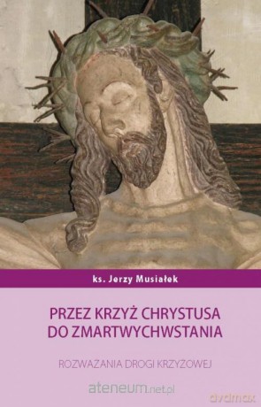 Przez krzyż Chrystusa do zmartwychwstania - Jerzy Musiałek [KSIĄŻKA]