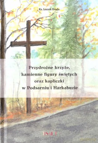 Przydrożne krzyże, kamienne figury świętych.. - Leszek Uroda [KSIĄŻKA]