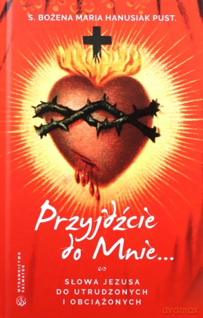 Przyjdźcie do mnie. Słowa Jezusa do utrudzonych - Bożena Maria Hanusiak [KSIĄŻKA]
