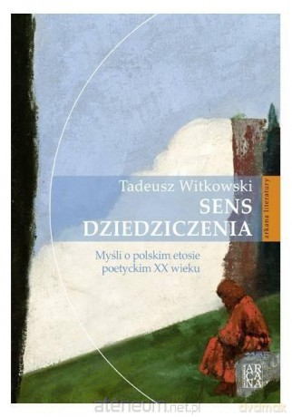 Sens dziedziczenia. Myśli o polskim etosie - Tadeusz Witkowski [KSIĄŻKA]