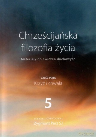 chrzescijanska filozofia zycia 5: krzyz i chwala - zygmunt perz sj [KSIĄŻKA]