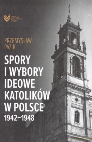 Spory i wybory ideowe katolików w Polsce 1942-1948 - Przemysław Pazik [KSIĄŻKA]
